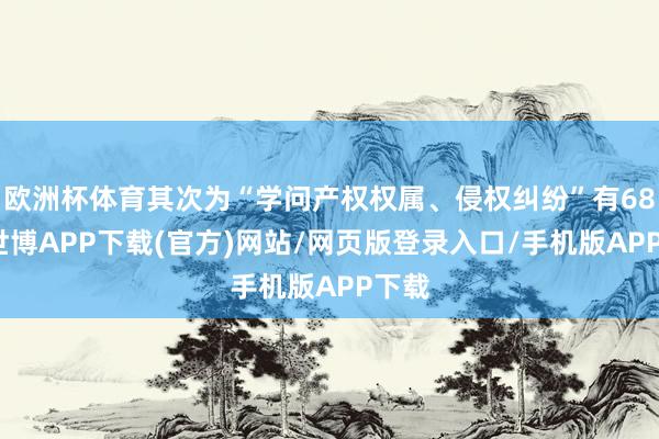 欧洲杯体育其次为“学问产权权属、侵权纠纷”有68则-世博APP下载(官方)网站/网页版登录入口/手机版APP下载