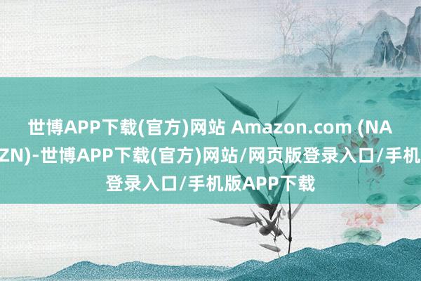 世博APP下载(官方)网站 Amazon.com (NASDAQ:AMZN)-世博APP下载(官方)网站/网页版登录入口/手机版APP下载