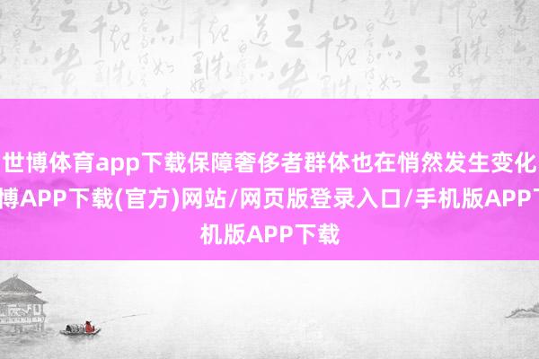 世博体育app下载保障奢侈者群体也在悄然发生变化-世博APP下载(官方)网站/网页版登录入口/手机版APP下载