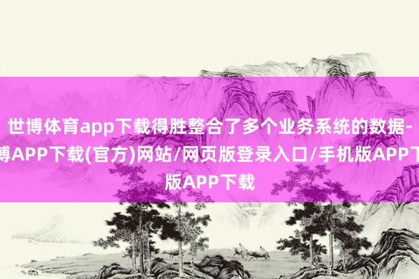 世博体育app下载得胜整合了多个业务系统的数据-世博APP下载(官方)网站/网页版登录入口/手机版APP下载