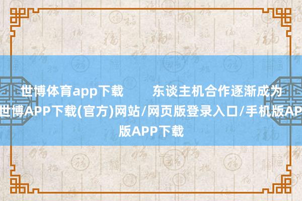 世博体育app下载        东谈主机合作逐渐成为趋势-世博APP下载(官方)网站/网页版登录入口/手机版APP下载