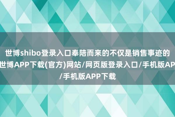 世博shibo登录入口奉陪而来的不仅是销售事迹的冲突-世博APP下载(官方)网站/网页版登录入口/手机版APP下载