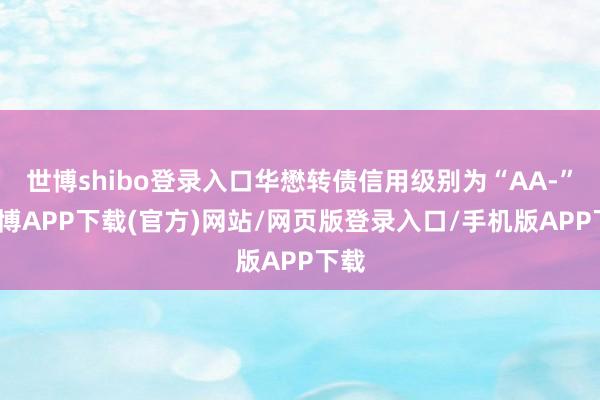 世博shibo登录入口华懋转债信用级别为“AA-”-世博APP下载(官方)网站/网页版登录入口/手机版APP下载