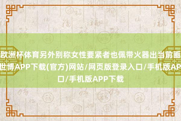 欧洲杯体育另外别称女性要紧者也佩带火器出当前画面中-世博APP下载(官方)网站/网页版登录入口/手机版APP下载