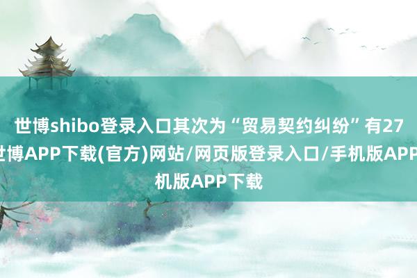 世博shibo登录入口其次为“贸易契约纠纷”有27则-世博APP下载(官方)网站/网页版登录入口/手机版APP下载