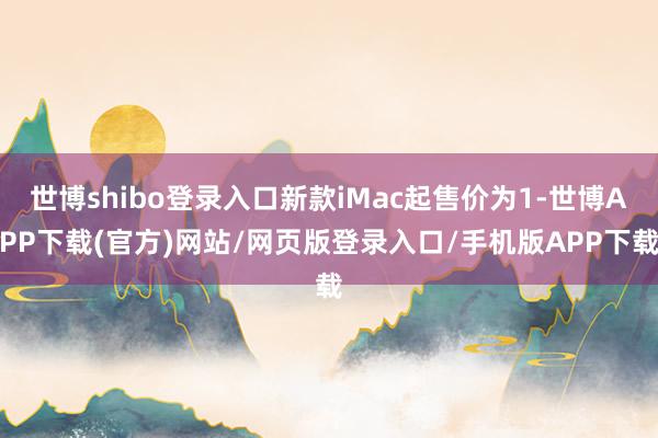 世博shibo登录入口新款iMac起售价为1-世博APP下载(官方)网站/网页版登录入口/手机版APP下载