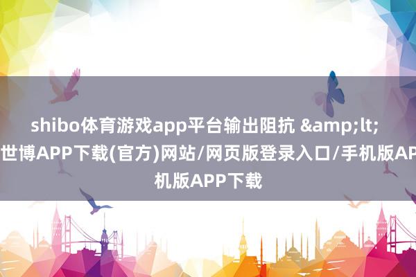 shibo体育游戏app平台输出阻抗 &lt; 0.4Ω-世博APP下载(官方)网站/网页版登录入口/手机版APP下载