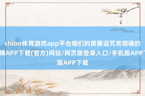 shibo体育游戏app平台咱们的策画诅咒常明确的-世博APP下载(官方)网站/网页版登录入口/手机版APP下载