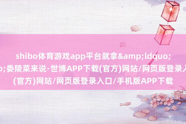 shibo体育游戏app平台就拿&ldquo;土著草&rdquo;委陵菜来说-世博APP下载(官方)网站/网页版登录入口/手机版APP下载