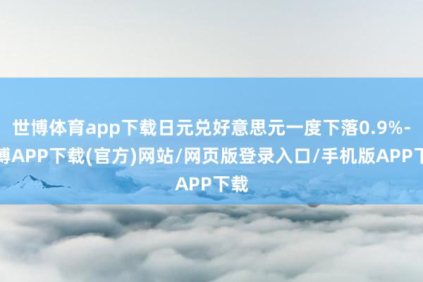 世博体育app下载日元兑好意思元一度下落0.9%-世博APP下载(官方)网站/网页版登录入口/手机版APP下载