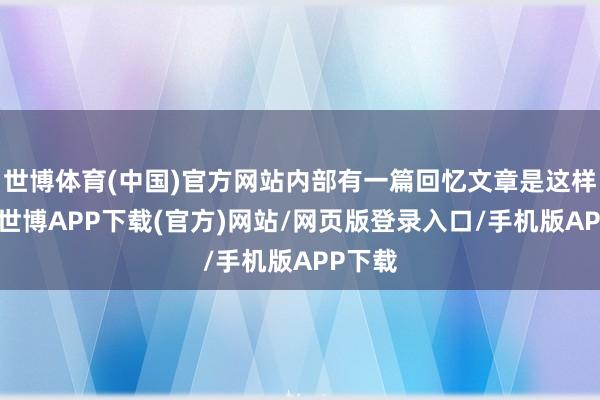 世博体育(中国)官方网站内部有一篇回忆文章是这样说的-世博APP下载(官方)网站/网页版登录入口/手机版APP下载