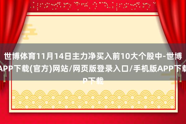 世博体育11月14日主力净买入前10大个股中-世博APP下载(官方)网站/网页版登录入口/手机版APP下载