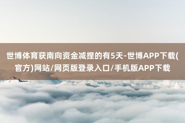 世博体育获南向资金减捏的有5天-世博APP下载(官方)网站/网页版登录入口/手机版APP下载