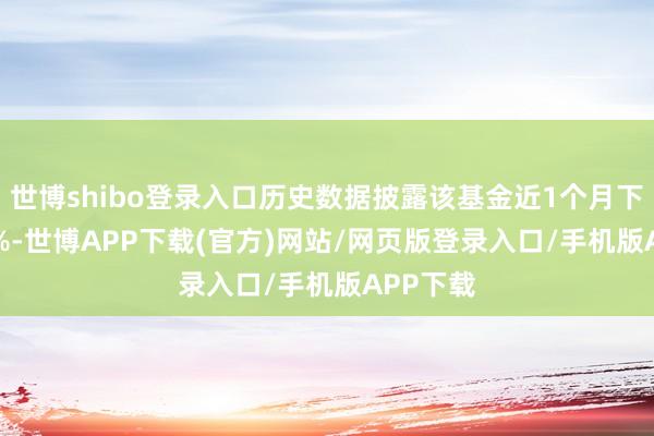 世博shibo登录入口历史数据披露该基金近1个月下落1.09%-世博APP下载(官方)网站/网页版登录入口/手机版APP下载