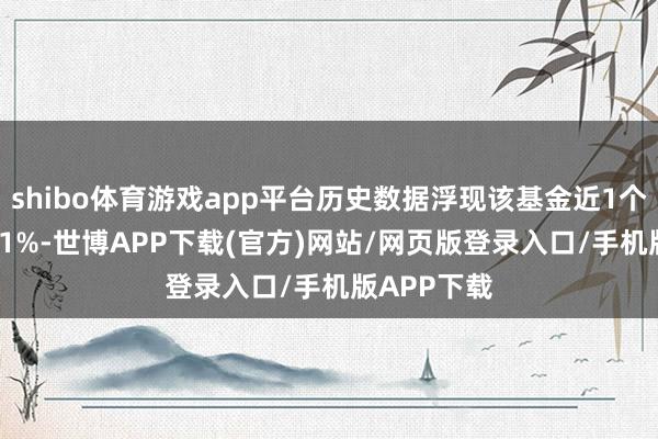 shibo体育游戏app平台历史数据浮现该基金近1个月高涨0.51%-世博APP下载(官方)网站/网页版登录入口/手机版APP下载