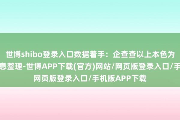 世博shibo登录入口数据着手：企查查以上本色为本站据公开信息整理-世博APP下载(官方)网站/网页版登录入口/手机版APP下载