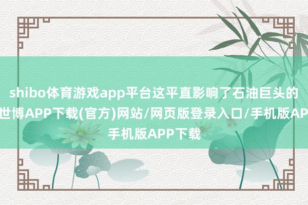 shibo体育游戏app平台这平直影响了石油巨头的利益-世博APP下载(官方)网站/网页版登录入口/手机版APP下载