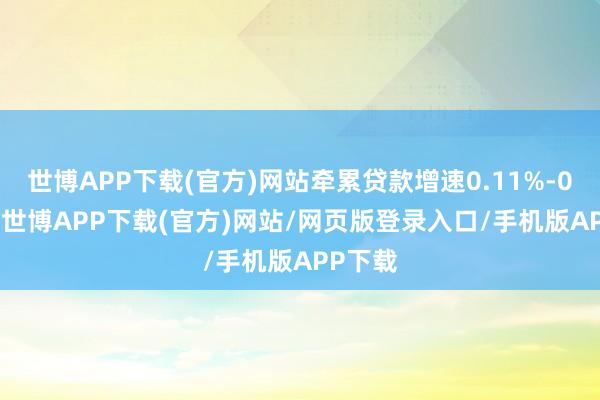 世博APP下载(官方)网站牵累贷款增速0.11%-0.99%-世博APP下载(官方)网站/网页版登录入口/手机版APP下载