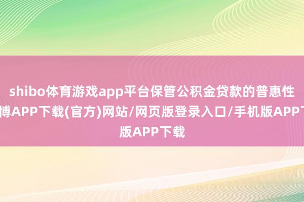 shibo体育游戏app平台保管公积金贷款的普惠性-世博APP下载(官方)网站/网页版登录入口/手机版APP下载