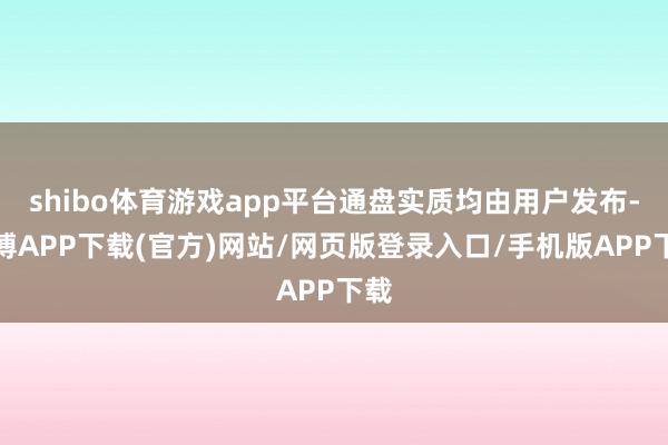 shibo体育游戏app平台通盘实质均由用户发布-世博APP下载(官方)网站/网页版登录入口/手机版APP下载