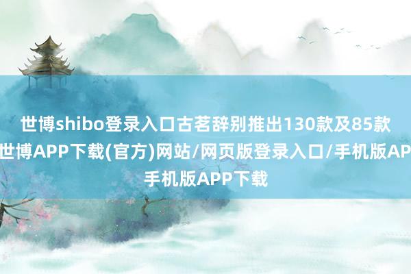 世博shibo登录入口古茗辞别推出130款及85款新品-世博APP下载(官方)网站/网页版登录入口/手机版APP下载