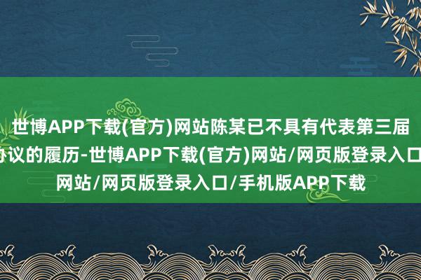 世博APP下载(官方)网站陈某已不具有代表第三届业委会对外订立协议的履历-世博APP下载(官方)网站/网页版登录入口/手机版APP下载