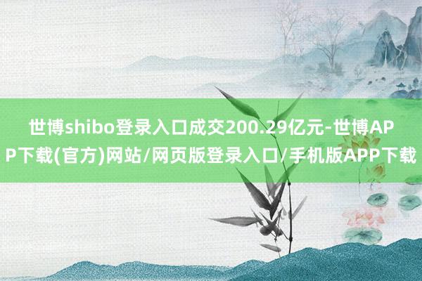 世博shibo登录入口成交200.29亿元-世博APP下载(官方)网站/网页版登录入口/手机版APP下载