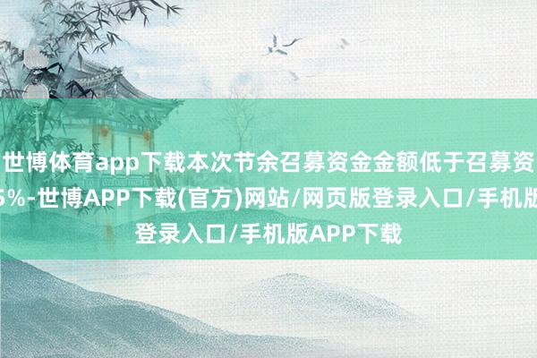 世博体育app下载本次节余召募资金金额低于召募资金净额的5%-世博APP下载(官方)网站/网页版登录入口/手机版APP下载