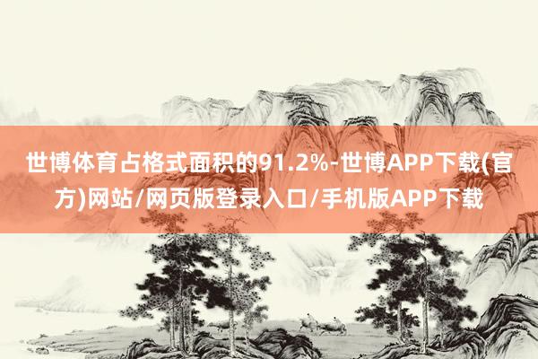 世博体育占格式面积的91.2%-世博APP下载(官方)网站/网页版登录入口/手机版APP下载