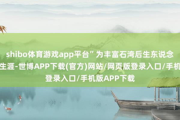 shibo体育游戏app平台”为丰富石湾后生东说念主才的业余生涯-世博APP下载(官方)网站/网页版登录入口/手机版APP下载