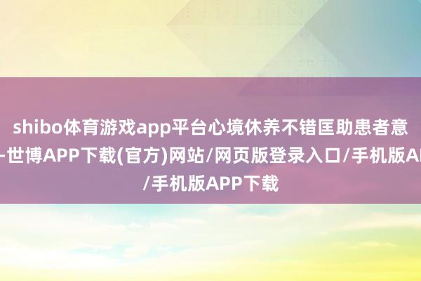 shibo体育游戏app平台心境休养不错匡助患者意志疾病-世博APP下载(官方)网站/网页版登录入口/手机版APP下载