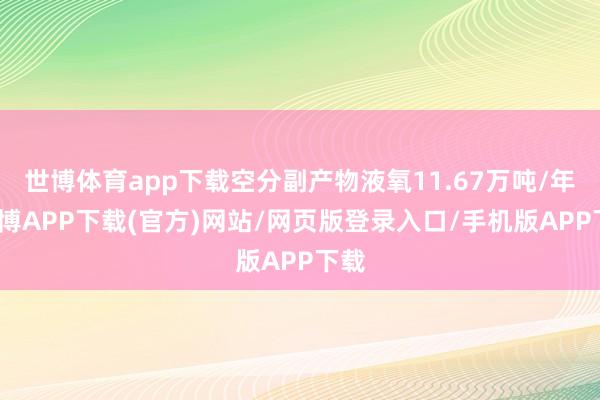 世博体育app下载空分副产物液氧11.67万吨/年-世博APP下载(官方)网站/网页版登录入口/手机版APP下载