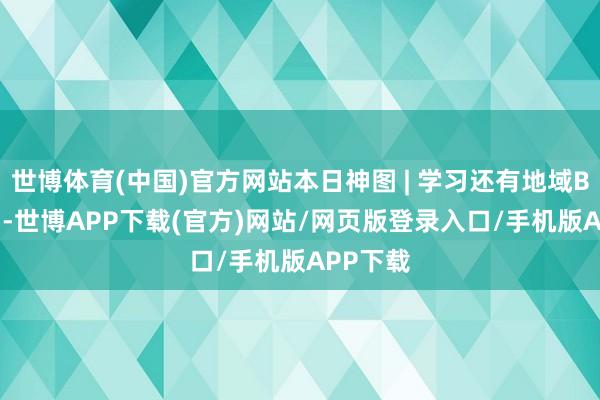 世博体育(中国)官方网站本日神图 | 学习还有地域Buff的？-世博APP下载(官方)网站/网页版登录入口/手机版APP下载