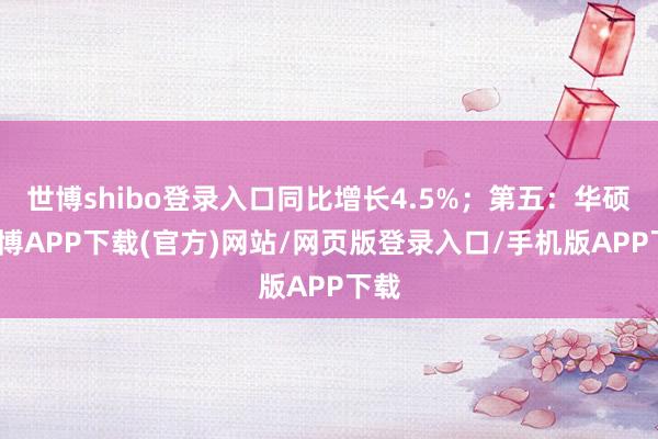 世博shibo登录入口同比增长4.5%；第五：华硕-世博APP下载(官方)网站/网页版登录入口/手机版APP下载