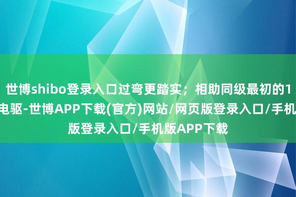 世博shibo登录入口过弯更踏实；相助同级最初的100kW夸克电驱-世博APP下载(官方)网站/网页版登录入口/手机版APP下载