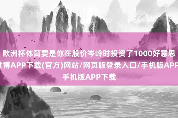 欧洲杯体育要是你在股价岑岭时投资了1000好意思元-世博APP下载(官方)网站/网页版登录入口/手机版APP下载