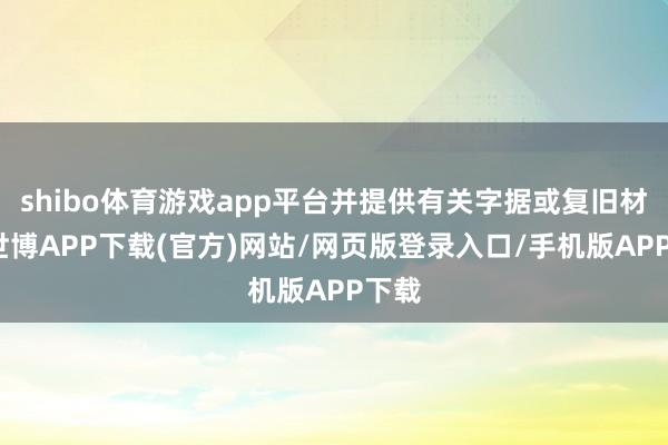 shibo体育游戏app平台并提供有关字据或复旧材料-世博APP下载(官方)网站/网页版登录入口/手机版APP下载