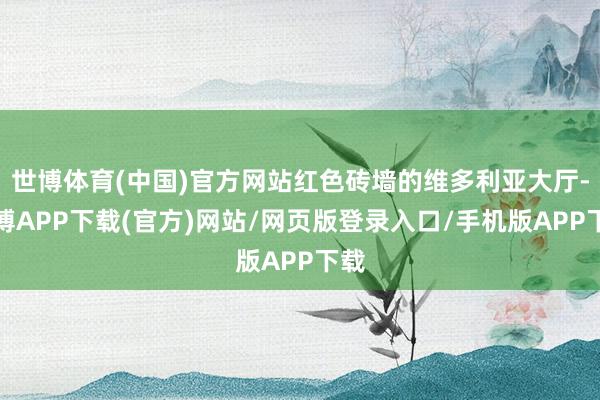 世博体育(中国)官方网站红色砖墙的维多利亚大厅-世博APP下载(官方)网站/网页版登录入口/手机版APP下载