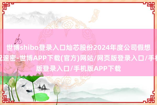 世博shibo登录入口灿芯股份2024年度公司假想业务发展情况邃密-世博APP下载(官方)网站/网页版登录入口/手机版APP下载