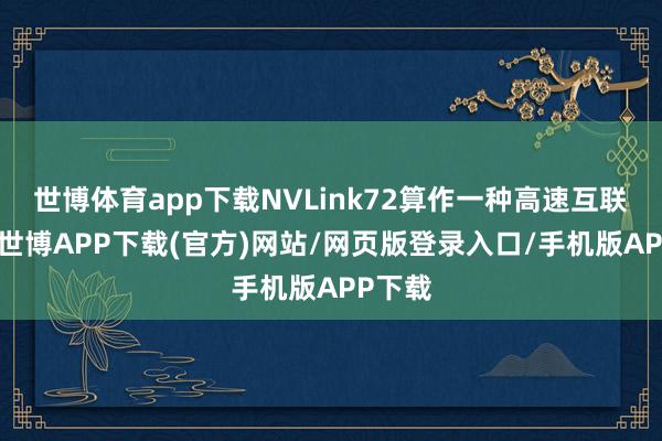 世博体育app下载NVLink72算作一种高速互联手艺-世博APP下载(官方)网站/网页版登录入口/手机版APP下载