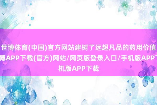 世博体育(中国)官方网站建树了远超凡品的药用价值-世博APP下载(官方)网站/网页版登录入口/手机版APP下载