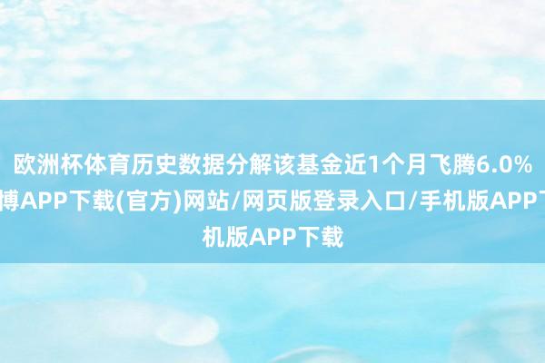 欧洲杯体育历史数据分解该基金近1个月飞腾6.0%-世博APP下载(官方)网站/网页版登录入口/手机版APP下载